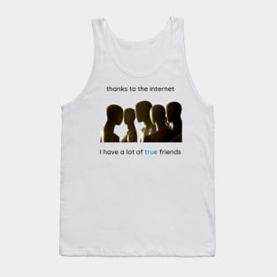 Thanks to the internet I have a lot of true friends. Tank Top